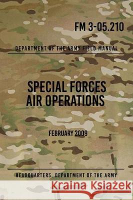 FM 3-05.210 Special Forces Air Operations: February 2009 Headquarters Department of Th 9781976083471 Createspace Independent Publishing Platform