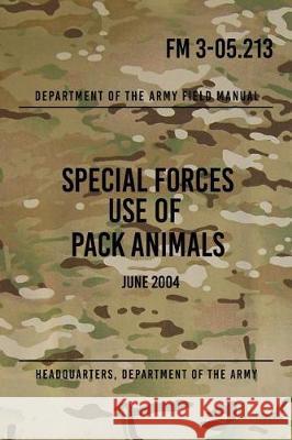 FM 3-05.213 Special Forces Use of Pack Animals: June 2004 Headquarters Department of Th 9781976090516 Createspace Independent Publishing Platform