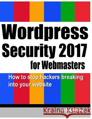 Wordpress Security for Webmasters 2017: How to Stop Hackers Breaking into Your Website Andy Williams 9781976092114 Createspace Independent Publishing Platform