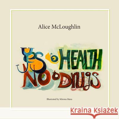 Yes to Health! No to drugs!: Guidance about alcohol and drugs for Primary School Children Mirona Mara Alice McLoughli 9781976092497 Createspace Independent Publishing Platform