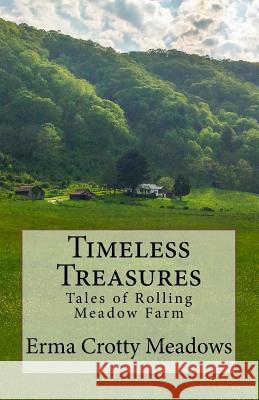 Timeless Treasures: Tales of Rolling Meadow Farm Erma C. Meadows Sara Nicole Tickle Sara Nicole Tickle 9781976097447 Createspace Independent Publishing Platform