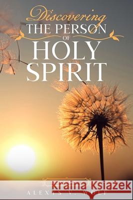 Discovering the Person of Holy Spirit: Volume 1 Alexys V. Wolf 9781976099045 Createspace Independent Publishing Platform