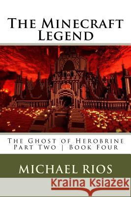 The Minecraft Legend: The Ghost of Herobrine - Part Two - Book Four Michael Rios 9781976102295