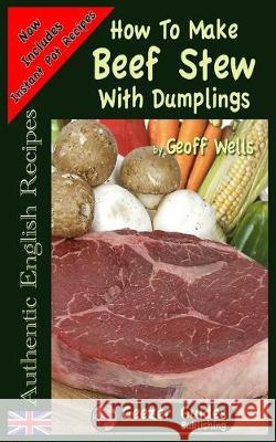 How To Make Beef Stew With Dumplings Geoff Wells 9781976102646