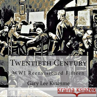 Twentieth Century: WWI Reenvisioned Fifteen Kvamme, Gary Lee 9781976103476 Createspace Independent Publishing Platform