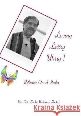 Loving Larry Uhrig!: Reflection on a Healer Rev Bucky Williams-Hooke 9781976109119 Createspace Independent Publishing Platform