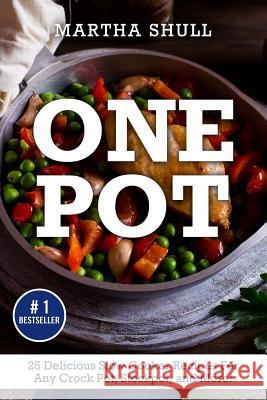 One Pot: 25 Delicious Slow Cooker Recipes For Any Crock Pot, Stockpot, and More! (Slow Cooker, Crock Pot, Slow Cooker Cookbook, Shull, Martha 9781976111884 Createspace Independent Publishing Platform
