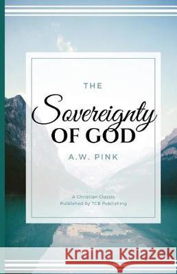 The Sovereignty of God Tcb Republishing                         A. W. Pink 9781976113437 Createspace Independent Publishing Platform