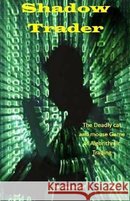 Shadow Trader: The Deadly Cat and Mouse Game of Algorithmic Trading Shadow Trader 9781976114007 Createspace Independent Publishing Platform