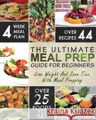Meal Prep: The Essential Meal Prep Guide For Beginners - Lose Weight And Save Time By Meal Prepping Hoffman, Dorothy 9781976114625 Createspace Independent Publishing Platform