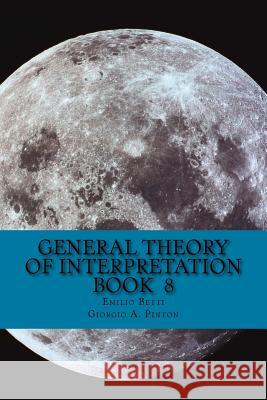 General Theory of Interpretation: Book 8: Chapter Ten, Additions & Indexes Giorgio A. Pinton Emilio Betti 9781976116254 Createspace Independent Publishing Platform