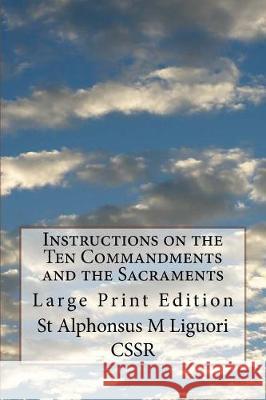 Instructions on the Ten Commandments and the Sacraments: Large Print Edition St Alphonsus M. Liguor 9781976118241 Createspace Independent Publishing Platform