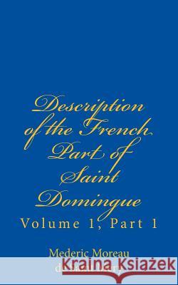 Description of the French Part of Saint Domingue: Volume 1, Part 1 Mederic Louis Elie Morea Jonathon B. Schwartz 9781976119675 Createspace Independent Publishing Platform