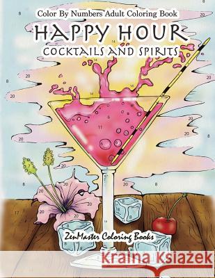 Color By Numbers Adult Coloring Book: Happy Hour: Cocktails and Spirits Zenmaster Coloring Books 9781976119941 Createspace Independent Publishing Platform