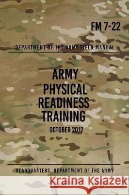 FM 7-22 Army Physical Readiness Training: October 2012 Headquarters Department of Th 9781976120084 Createspace Independent Publishing Platform