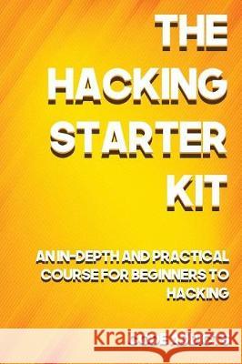 The Hacking Starter Kit: An In-depth and Practical course for beginners to Ethical Hacking. Including detailed step-by-step guides and practica Addicts, Code 9781976123283