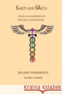 Shakti and Shakta: Essays and Addresses on the Sakta Tantrasastra Sir John Woodroffe 9781976125089 Createspace Independent Publishing Platform