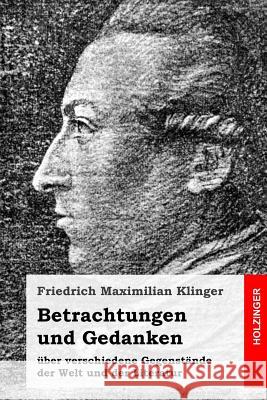 Betrachtungen und Gedanken: über verschiedene Gegenstände der Welt und der Literatur Klinger, Friedrich Maximilian 9781976129162 Createspace Independent Publishing Platform