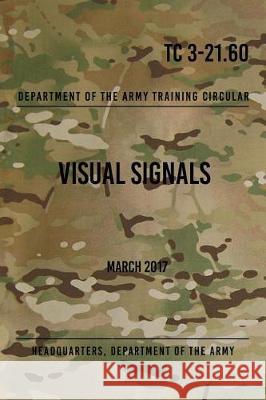 TC 3-21.60 Visual Signals: March 2017 The Army, Headquarters Department of 9781976132414