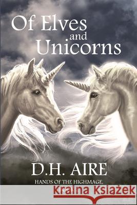 Of Elves and Unicorns: Hands of the Highmage, Book 2 D. H. Aire 9781976133268 Createspace Independent Publishing Platform