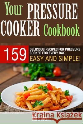Your Pressure Cooker Cookbook: 159 Delicious Recipes for Pressure Cooker for Every Day. Easy and Simple! Mira Glenn 9781976135996 Createspace Independent Publishing Platform
