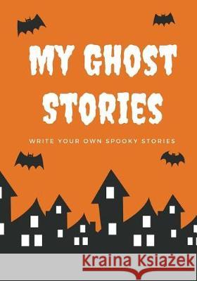 My Ghost Stories: Write Your Own Spooky Stories, 100 Pages, Pumpkin Orange Creative Kid 9781976139741 Createspace Independent Publishing Platform