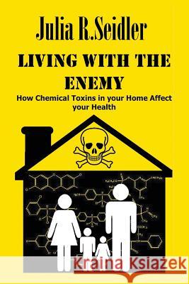 Living With The Enemy: How Chemical Toxins In Your Home Affect Your Health Seidler, Ramon J. 9781976140471 Createspace Independent Publishing Platform