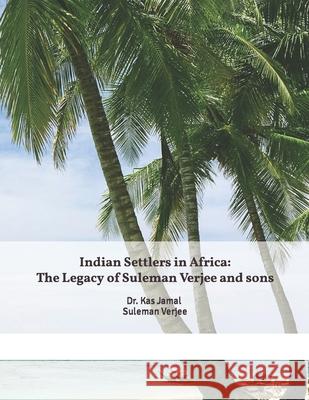 Indian Settlers in Africa: The Legacy of Suleman Verjee and sons. Kas Jamal 9781976140594