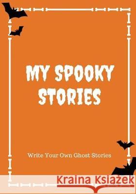 My Spooky Stories: Write Your Own Ghost Stories, 100 Pages, Pumpkin Orange Creative Kid 9781976140679 Createspace Independent Publishing Platform
