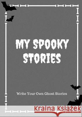My Spooky Stories: Write Your Own Ghost Stories, 100 Pages, Graveyard Gray Creative Kid 9781976140778 Createspace Independent Publishing Platform