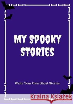 My Spooky Stories: Write Your Own Ghost Stories, 100 Pages, Midnight Purple Creative Kid 9781976140815 Createspace Independent Publishing Platform