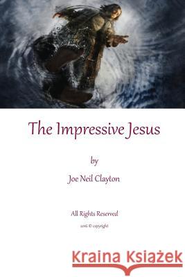 The Impressive Jesus: Impressions of Jesus through His life Terry L. Clayton Joe Neil Clayton 9781976142734