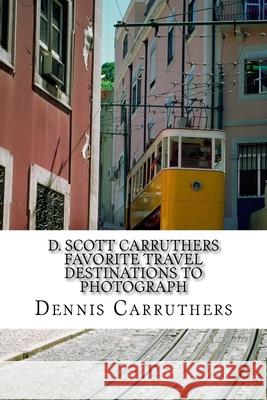 D. Scott Carruthers Favorite Travel Destinations to Photograph Dennis Scott Carruthers 9781976143007 Createspace Independent Publishing Platform