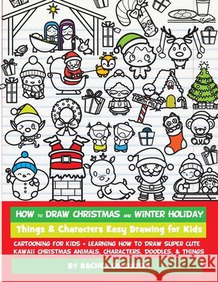 How to Draw Christmas and Winter Holiday Things & Characters Easy Drawing for Kids: Cartooning for Kids + Learning How to Draw Super Cute Kawaii Chris Rachel a. Goldstein 9781976144882 Createspace Independent Publishing Platform