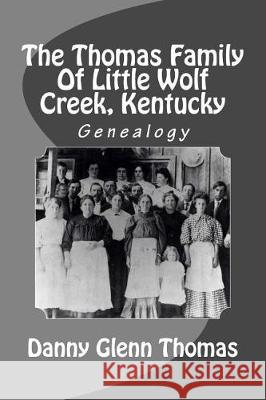 The Thomas Family Of Little Wolf Creek, Kentucky Thomas, Danny Glenn 9781976150746 Createspace Independent Publishing Platform