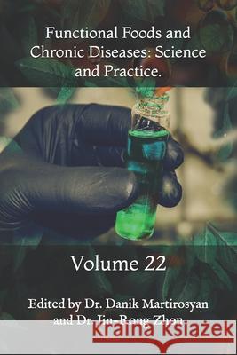 Functional Foods and Chronic Diseases: Science and Practice.: Volume 22 Danik Martirosyan, PhD, Jin-Rong Zhou, PhD 9781976154966 Createspace Independent Publishing Platform