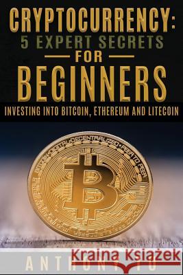 Cryptocurrency: 5 Expert Secrets For Beginners: Investing Into Bitcoin, Ethereum Tu, Anthony 9781976158872 Createspace Independent Publishing Platform