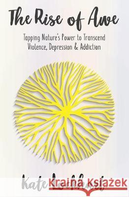 The Rise of Awe: Tapping Nature's Power to Transcend Violence, Depression & Anxiety Kate Lockhart 9781976160882 Createspace Independent Publishing Platform