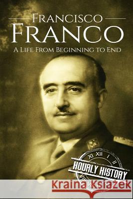 Francisco Franco: A Life From Beginning to End Hourly History 9781976166433 Createspace Independent Publishing Platform