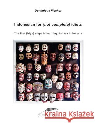 Indonesian for (not complete) Idiots: First (high) steps to learn Bahasa Indonesia Fischer, Dominique 9781976167539 Createspace Independent Publishing Platform