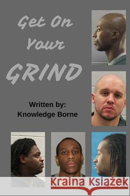 Get On Your Grind Borne, Knowledge 9781976169748 Createspace Independent Publishing Platform