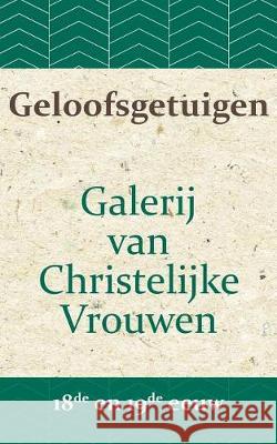 Geloofsgetuigen: Galerij van Christelijke Vrouwen in de 18e en 19e eeuw Bronsveld, A. W. 9781976171710 Createspace Independent Publishing Platform