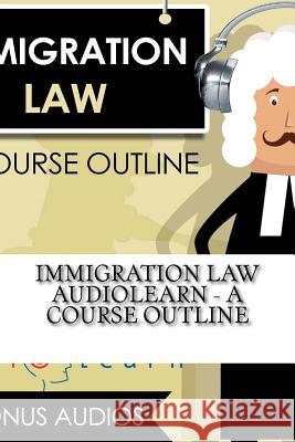 Immigration Law AudioLearn - A Course Outline Audiolearn Legal Content Team 9781976171925 Createspace Independent Publishing Platform