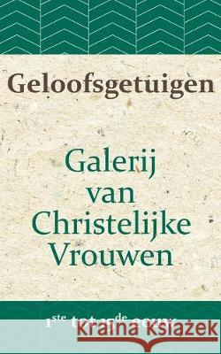 Geloofsgetuigen: Galerij van Christelijke Vrouwen van de 1ste tot en met de 15e eeuw Bronsveld, A. W. 9781976172106 Createspace Independent Publishing Platform