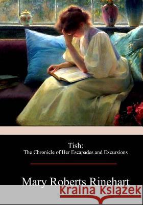 Tish: The Chronicle of Her Escapades and Excursions Mary Roberts Rinehart 9781976173257