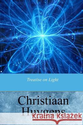 Treatise on Light Christiaan Huygens Silvanus P. Thompson 9781976175183