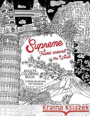 Supreme Travel Around the World: Adults Coloring Book (Japan, France, Italy, England and other place you must visit) Tiny Cactus Publishing 9781976177064 Createspace Independent Publishing Platform
