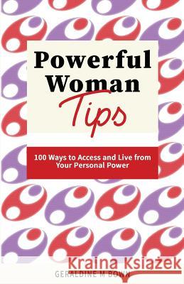 Powerful Woman Tips: 100 Ways to Access and Live from Your Personal Power Geraldine M. Bown 9781976178283 Createspace Independent Publishing Platform