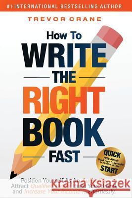 How To Write The 'Right' Book - FAST: Position Yourself As An Authority, Attract Qualified Leads, Build Your Brand, and Increase Your Income ...effort Crane, Trevor 9781976178375 Createspace Independent Publishing Platform
