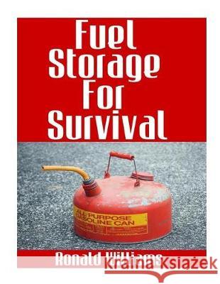Fuel Storage For Survival: The Ultimate Step-By-Step Beginner's Survival Guide On How To Store Gasoline, Diesel, Kerosene, and Propane For Disast Williams, Ronald 9781976178597